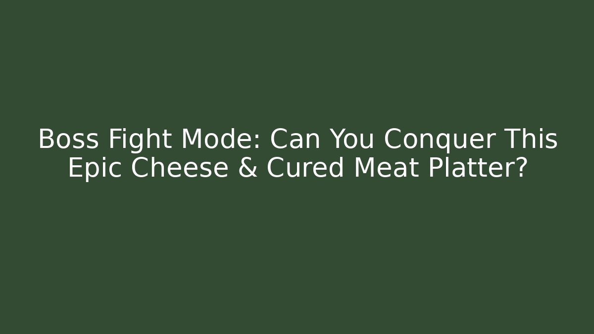 Boss Fight Mode: Can You Conquer This Epic Cheese & Cured Meat Platter?