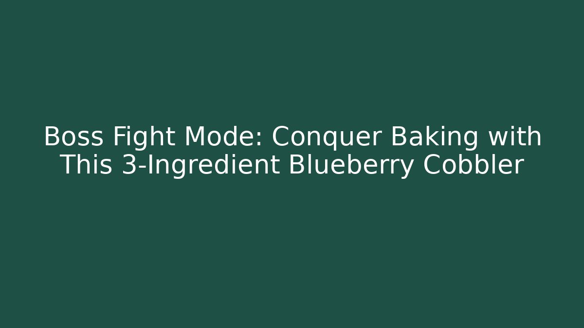 Boss Fight Mode: Conquer Baking with This 3-Ingredient Blueberry Cobbler