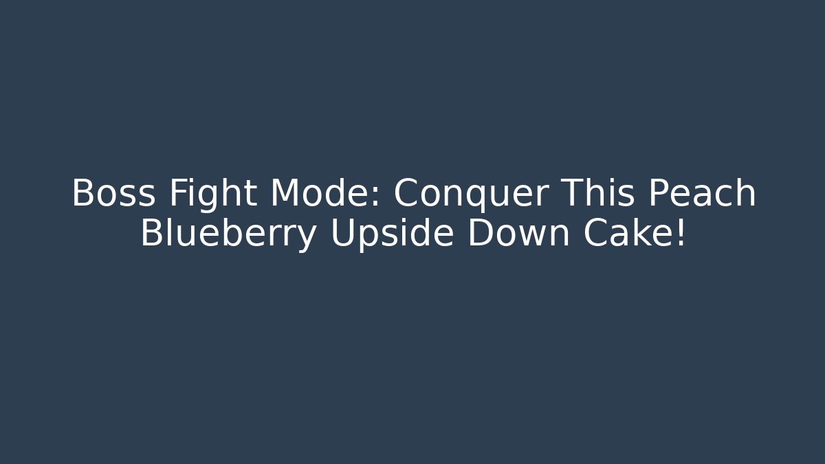 Boss Fight Mode: Conquer This Peach Blueberry Upside Down Cake!
