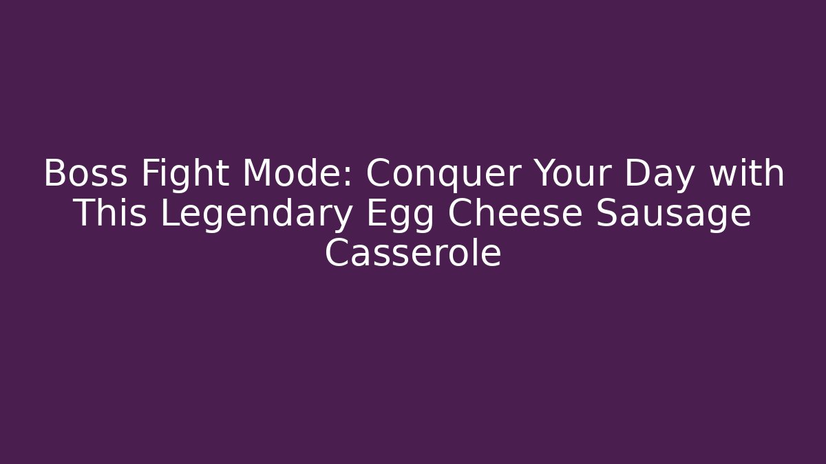 Boss Fight Mode: Conquer Your Day with This Legendary Egg Cheese Sausage Casserole