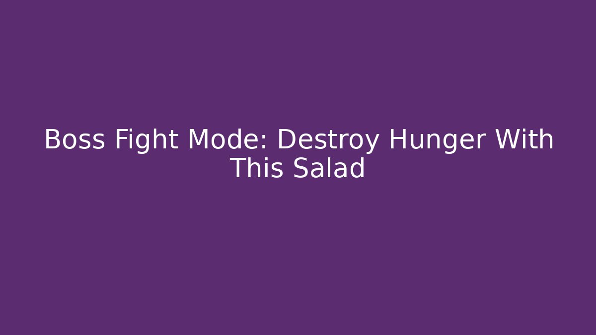 Boss Fight Mode: Destroy Hunger With This Salad