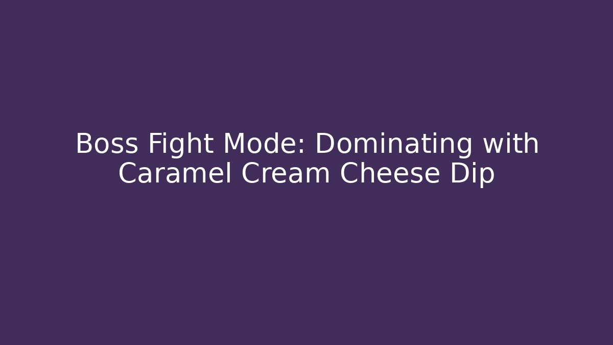 Boss Fight Mode: Dominating with Caramel Cream Cheese Dip