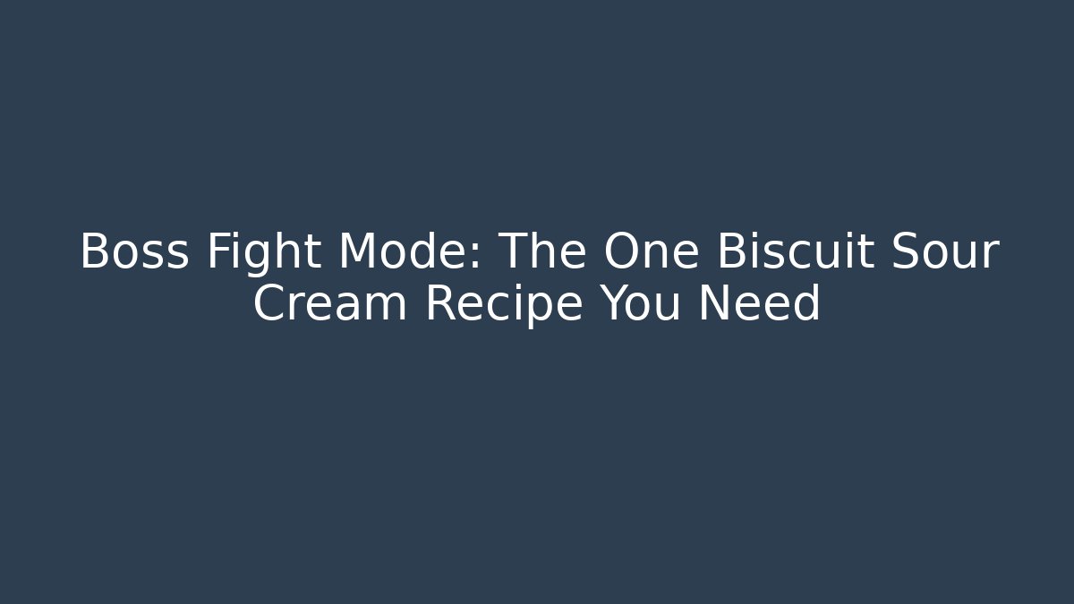 Boss Fight Mode: The One Biscuit Sour Cream Recipe You Need