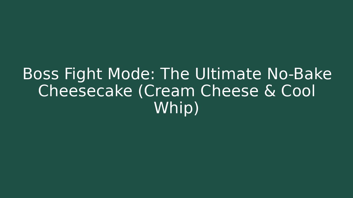 Boss Fight Mode: The Ultimate No-Bake Cheesecake (Cream Cheese & Cool Whip)