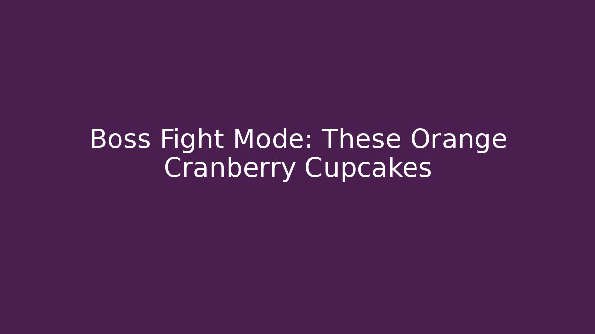 Boss Fight Mode: These Orange Cranberry Cupcakes