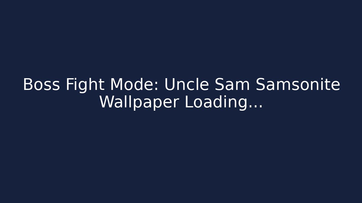 Boss Fight Mode: Uncle Sam Samsonite Wallpaper Loading...