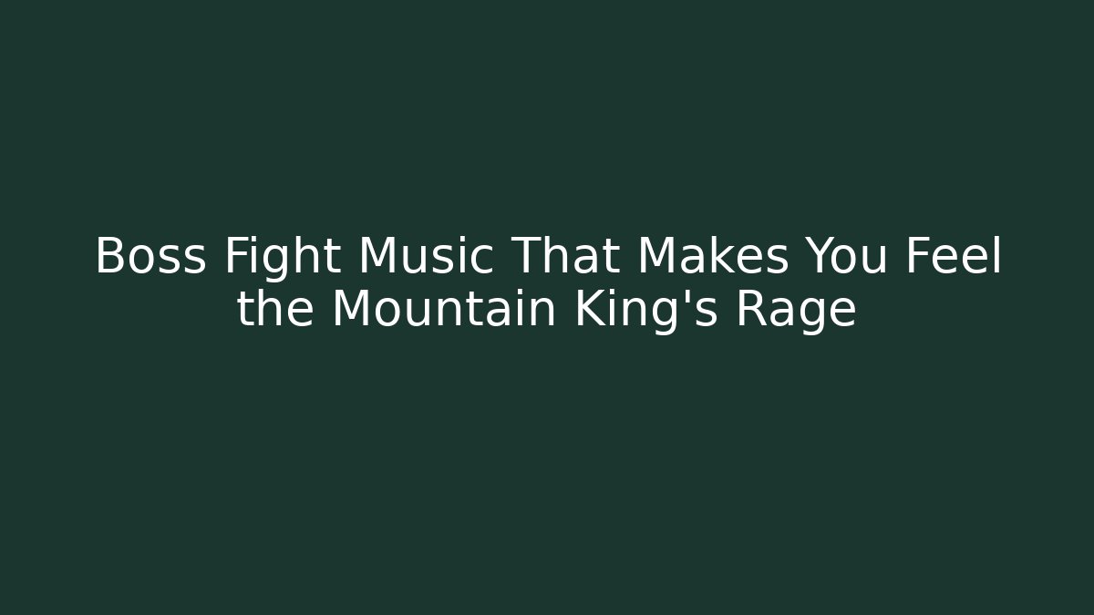 Boss Fight Music That Makes You Feel the Mountain King's Rage