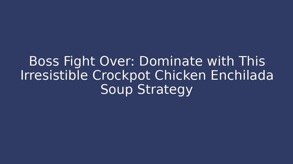 Boss Fight Over: Dominate with This Irresistible Crockpot Chicken Enchilada Soup Strategy