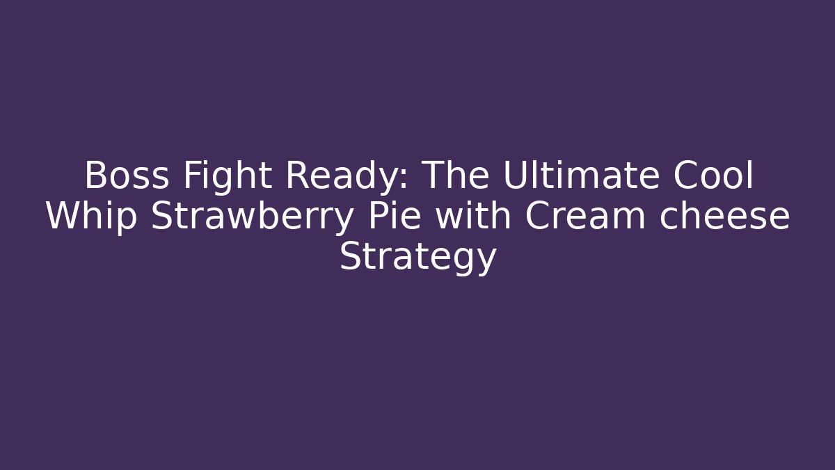 Boss Fight Ready: The Ultimate Cool Whip Strawberry Pie with Cream cheese Strategy