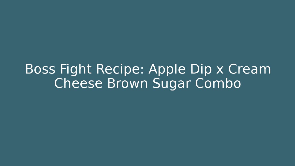 Boss Fight Recipe: Apple Dip x Cream Cheese Brown Sugar Combo