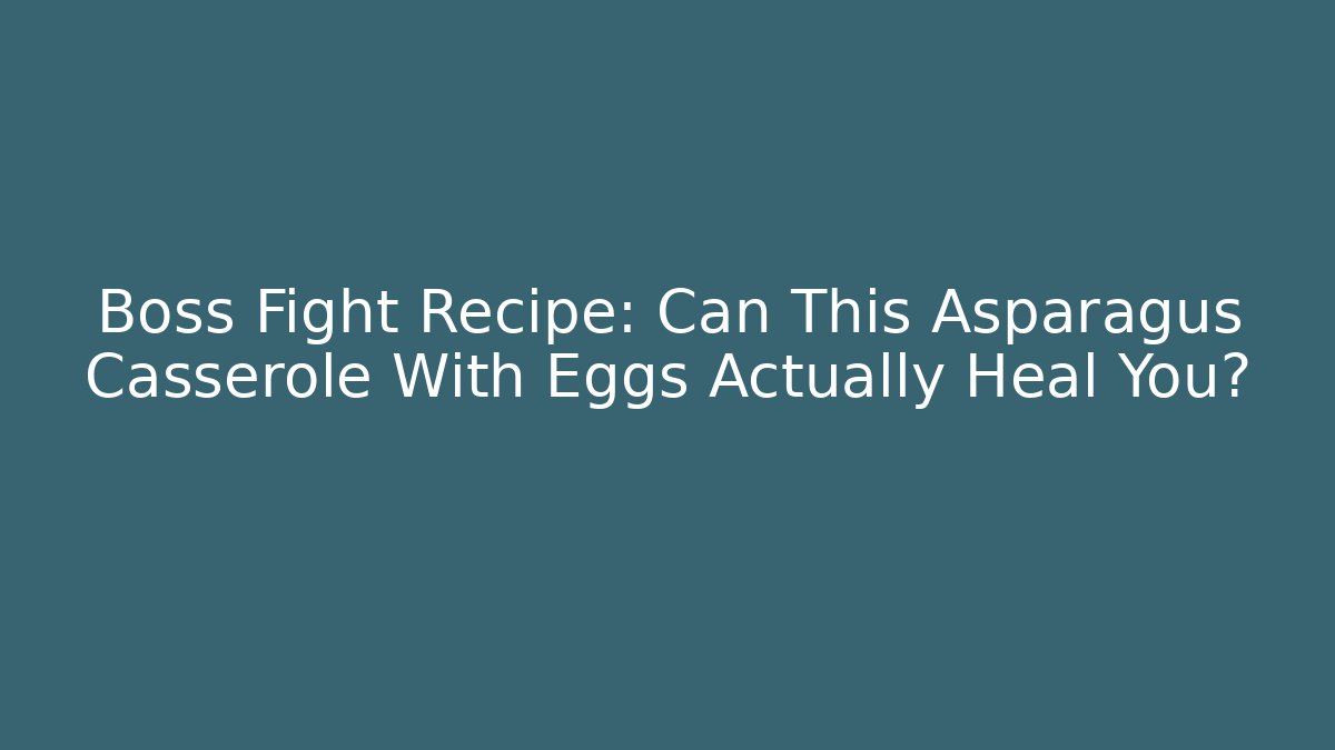 Boss Fight Recipe: Can This Asparagus Casserole With Eggs Actually Heal You?