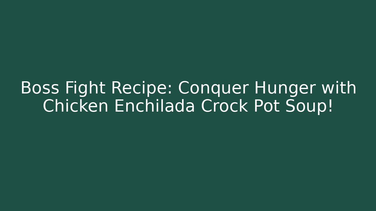 Boss Fight Recipe: Conquer Hunger with Chicken Enchilada Crock Pot Soup!