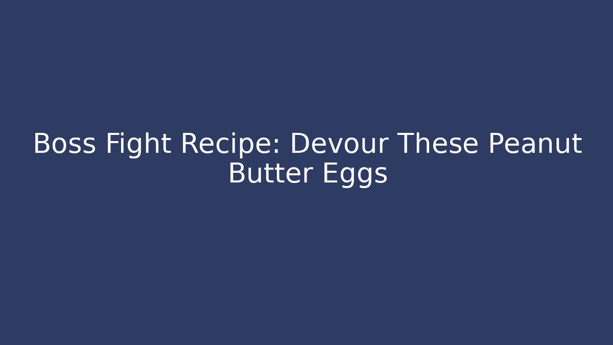 Boss Fight Recipe: Devour These Peanut Butter Eggs