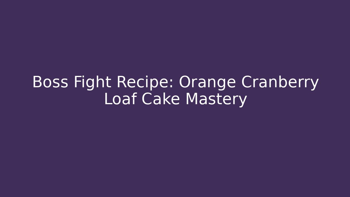 Boss Fight Recipe: Orange Cranberry Loaf Cake Mastery