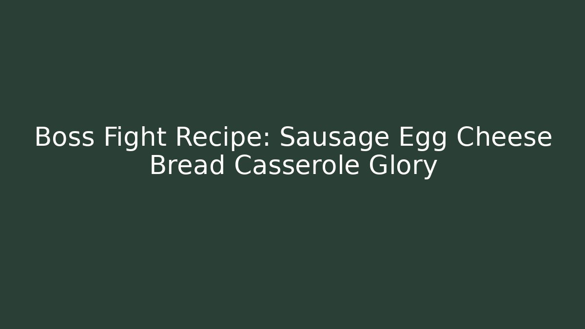 Boss Fight Recipe: Sausage Egg Cheese Bread Casserole Glory