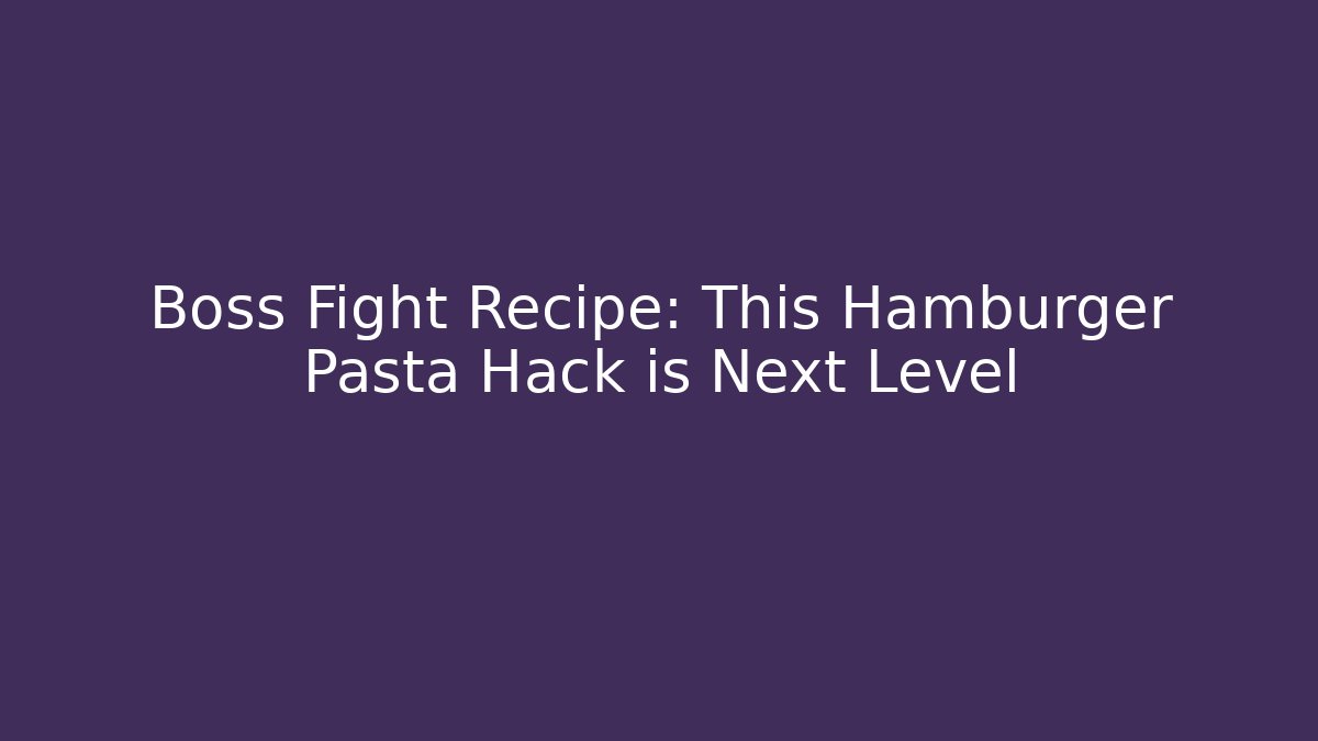 Boss Fight Recipe: This Hamburger Pasta Hack is Next Level