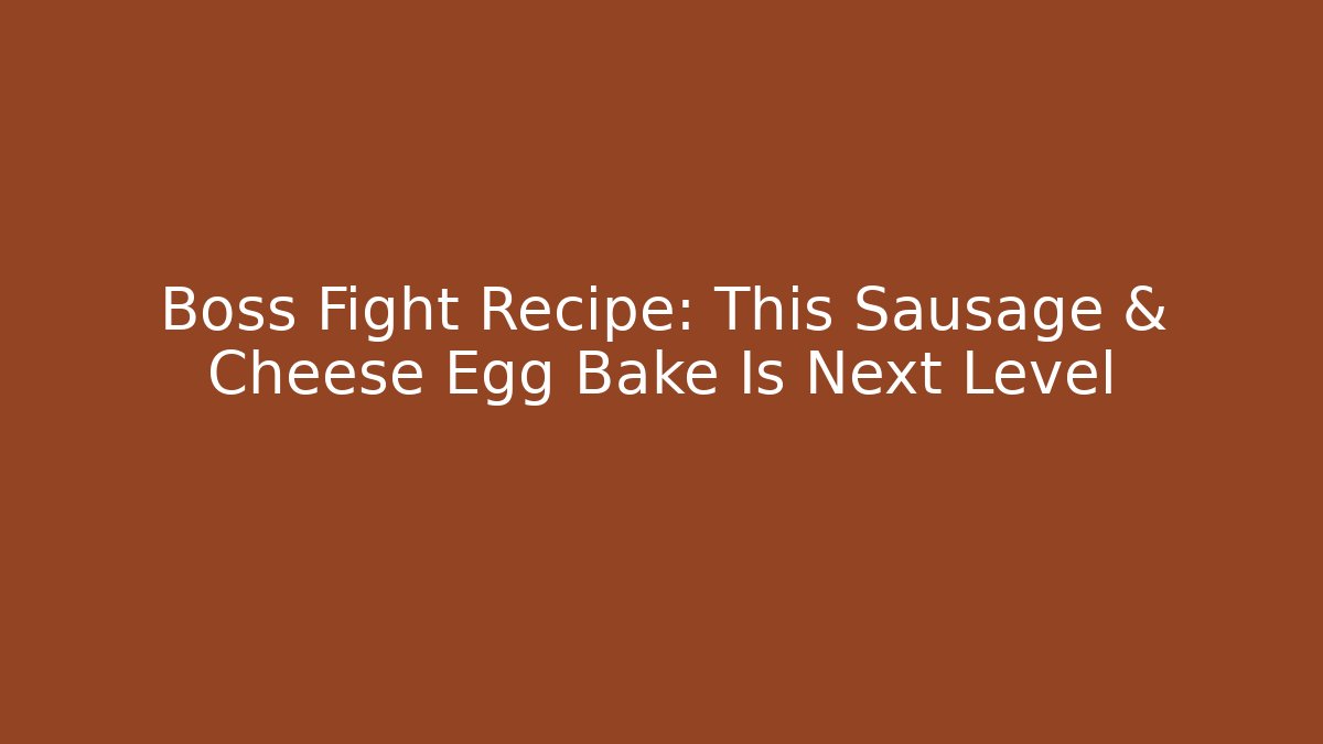 Boss Fight Recipe: This Sausage & Cheese Egg Bake Is Next Level