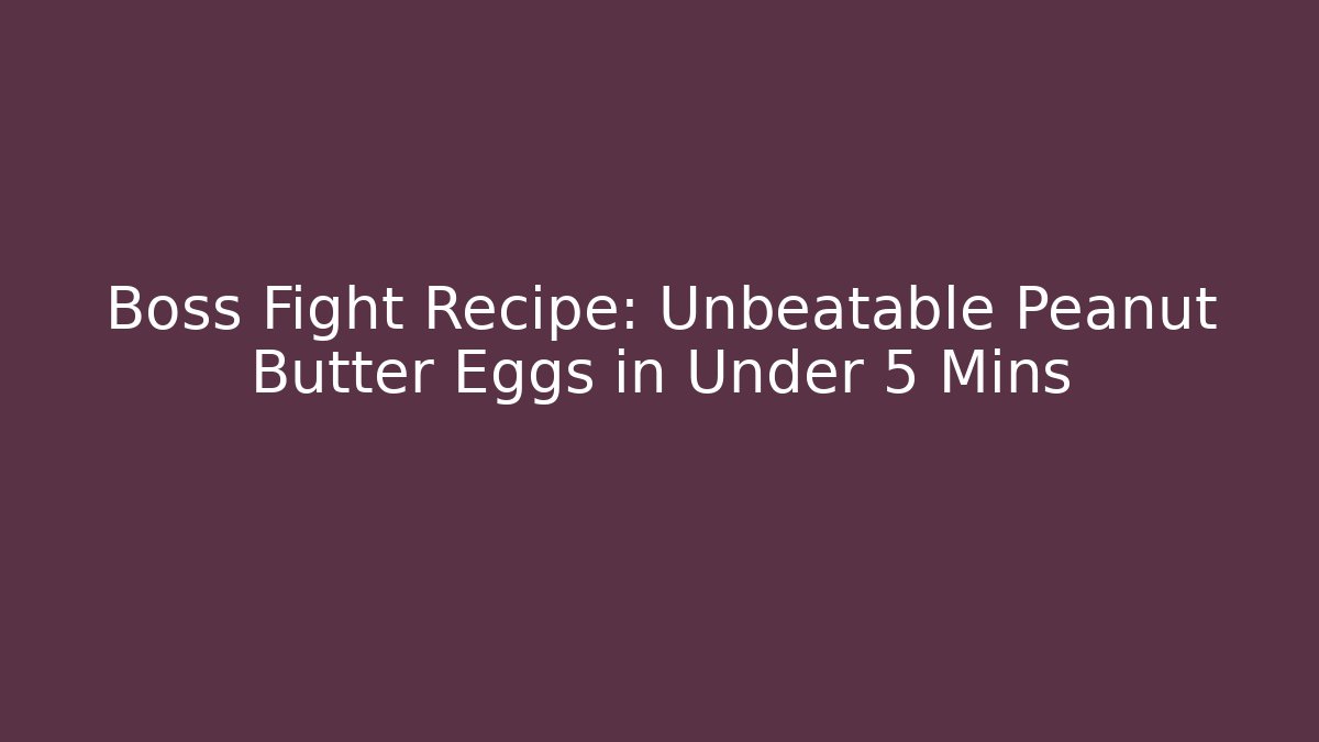 Boss Fight Recipe: Unbeatable Peanut Butter Eggs in Under 5 Mins