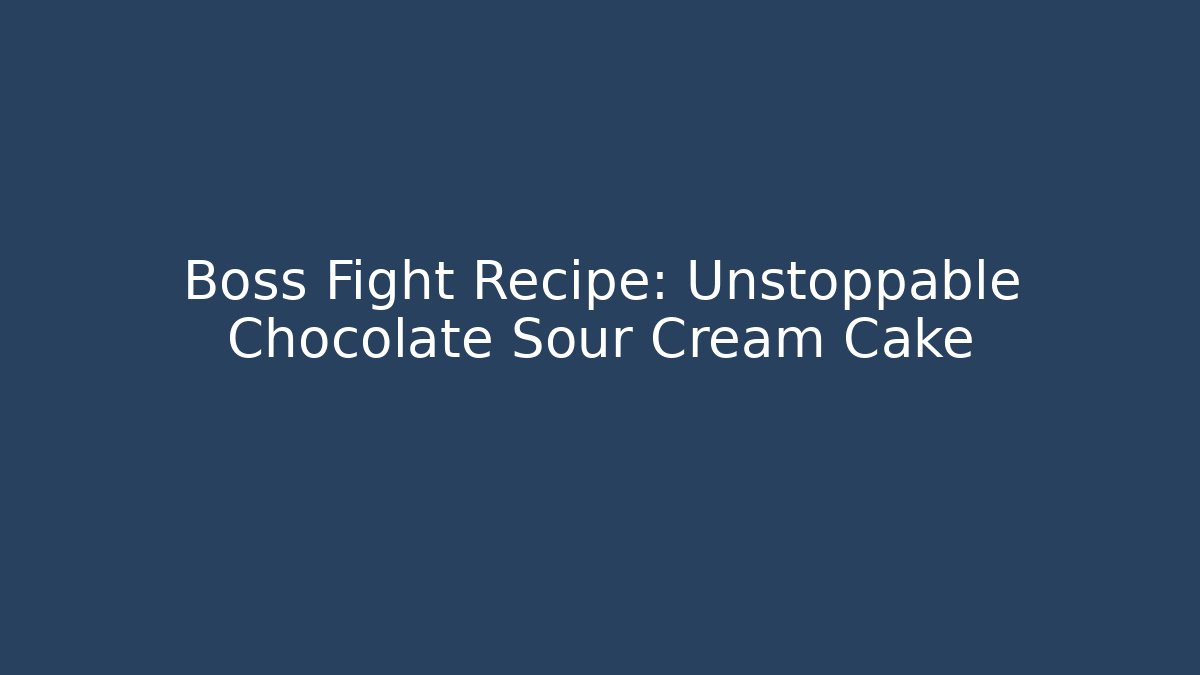 Boss Fight Recipe: Unstoppable Chocolate Sour Cream Cake