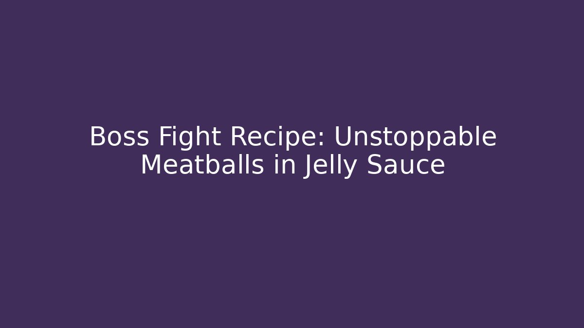 Boss Fight Recipe: Unstoppable Meatballs in Jelly Sauce