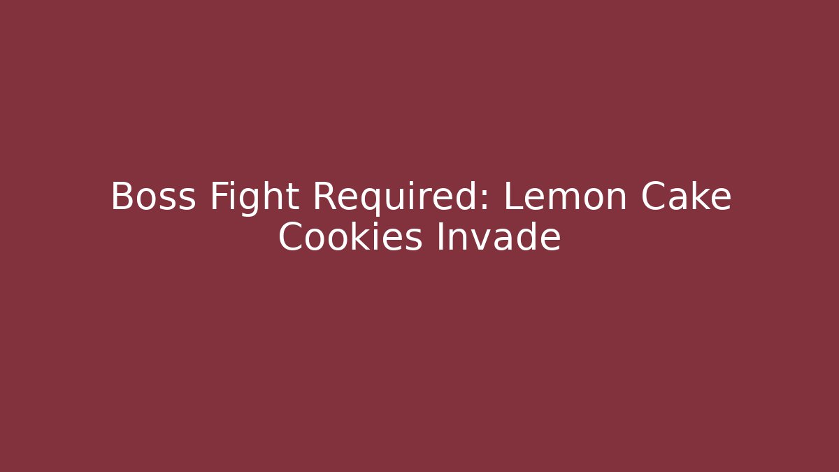 Boss Fight Required: Lemon Cake Cookies Invade