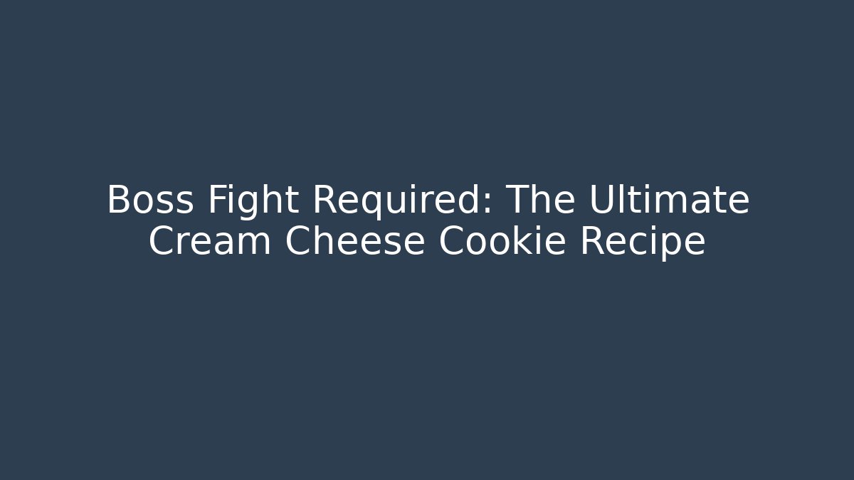 Boss Fight Required: The Ultimate Cream Cheese Cookie Recipe