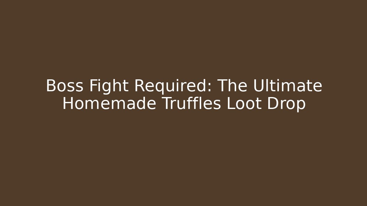 Boss Fight Required: The Ultimate Homemade Truffles Loot Drop
