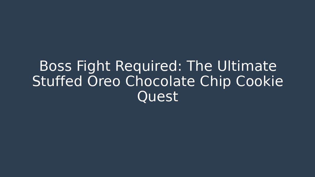 Boss Fight Required: The Ultimate Stuffed Oreo Chocolate Chip Cookie Quest