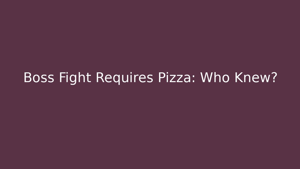 Boss Fight Requires Pizza: Who Knew?