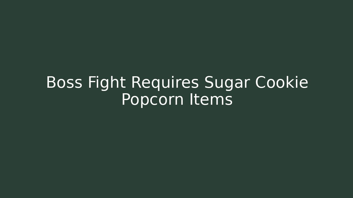 Boss Fight Requires Sugar Cookie Popcorn Items