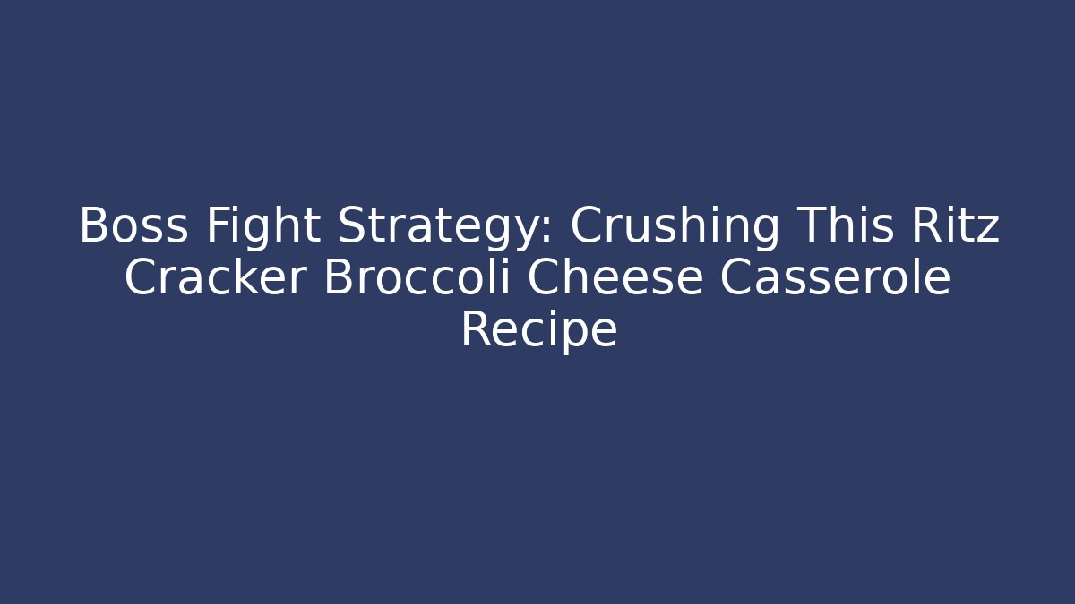Boss Fight Strategy: Crushing This Ritz Cracker Broccoli Cheese Casserole Recipe