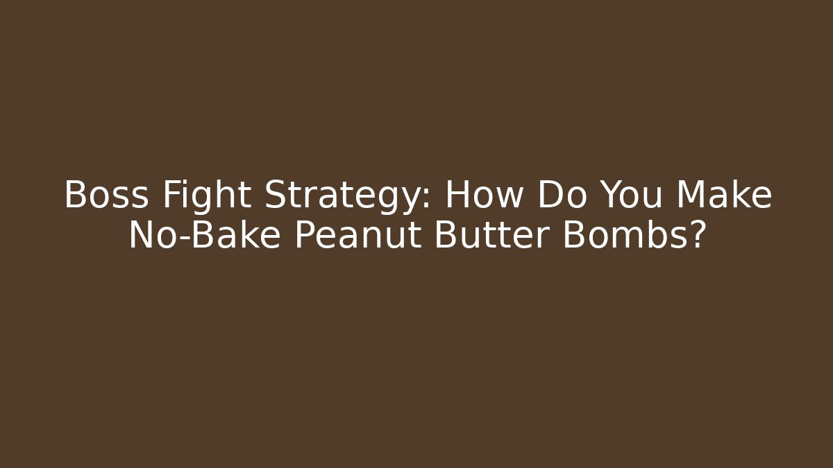 Boss Fight Strategy: How Do You Make No-Bake Peanut Butter Bombs?
