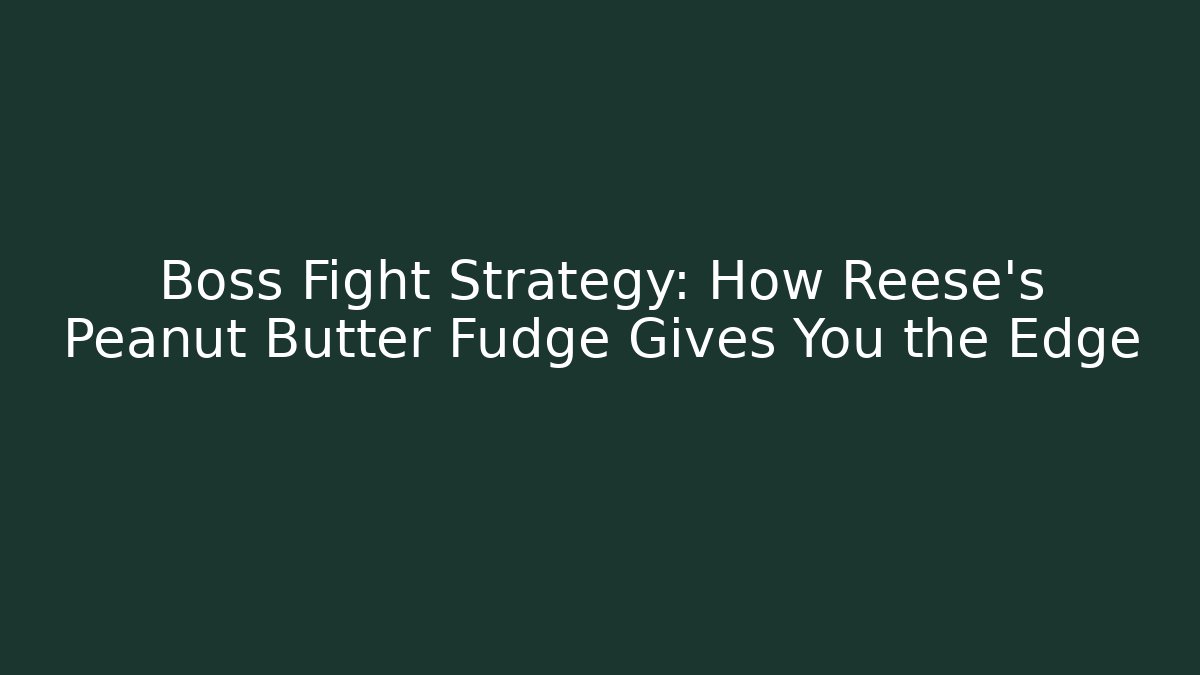 Boss Fight Strategy: How Reese's Peanut Butter Fudge Gives You the Edge