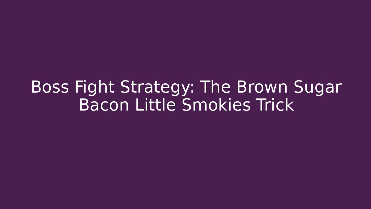Boss Fight Strategy: The Brown Sugar Bacon Little Smokies Trick