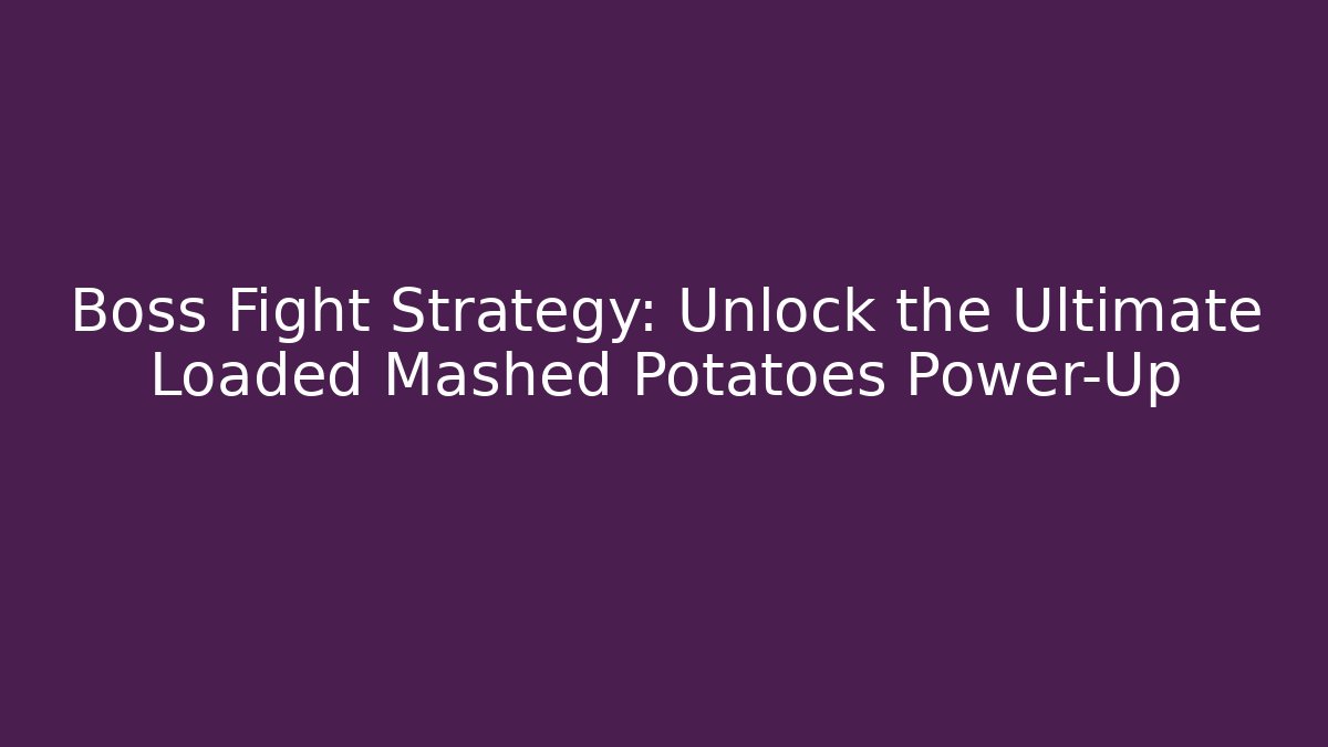 Boss Fight Strategy: Unlock the Ultimate Loaded Mashed Potatoes Power-Up