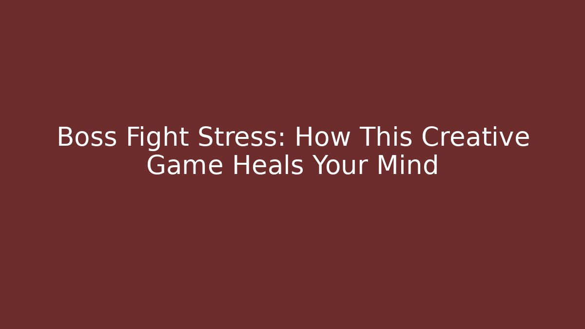 Boss Fight Stress: How This Creative Game Heals Your Mind