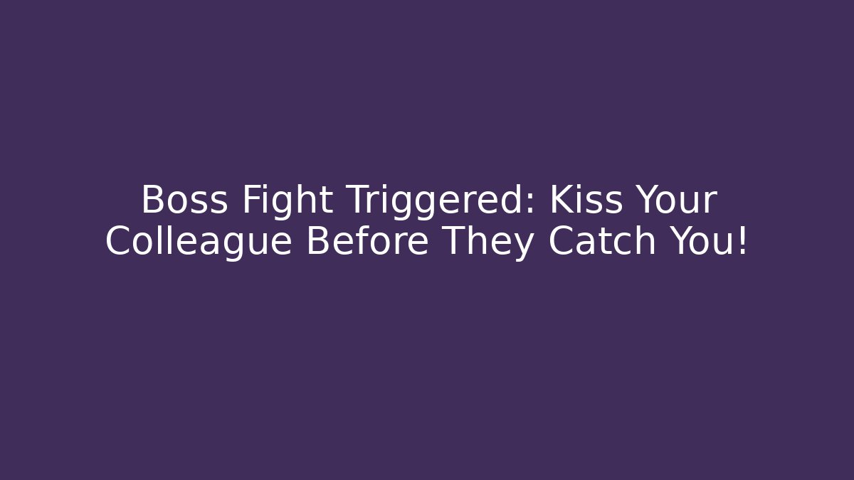 Boss Fight Triggered: Kiss Your Colleague Before They Catch You!
