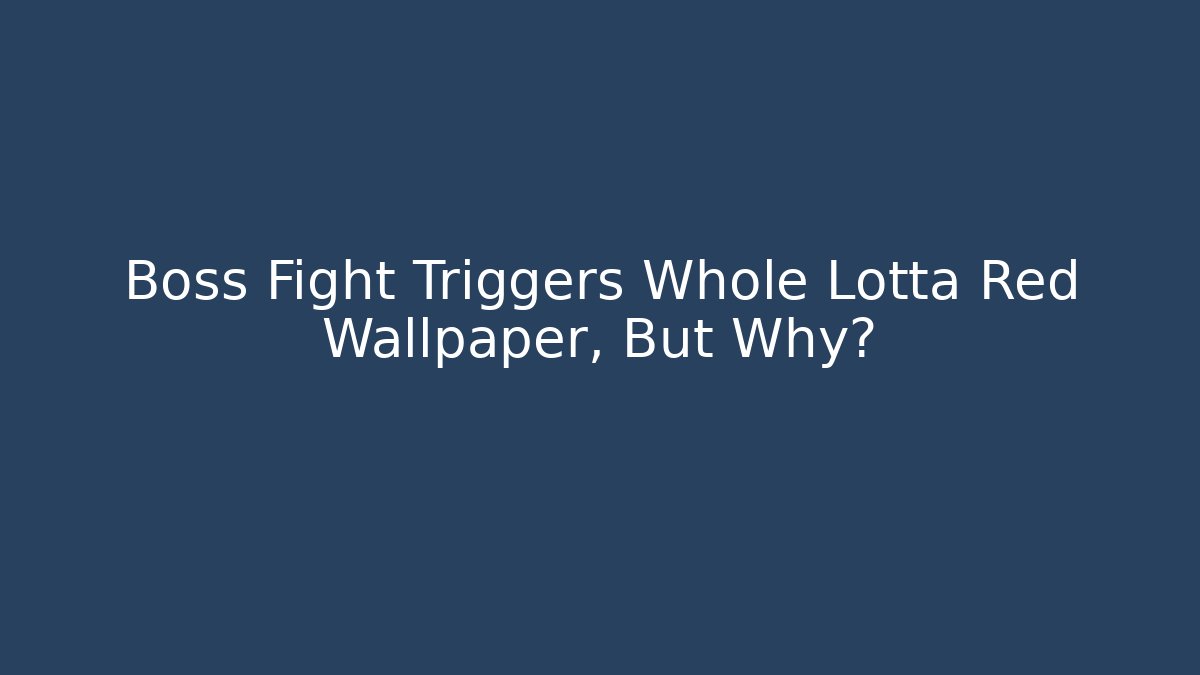 Boss Fight Triggers Whole Lotta Red Wallpaper, But Why?