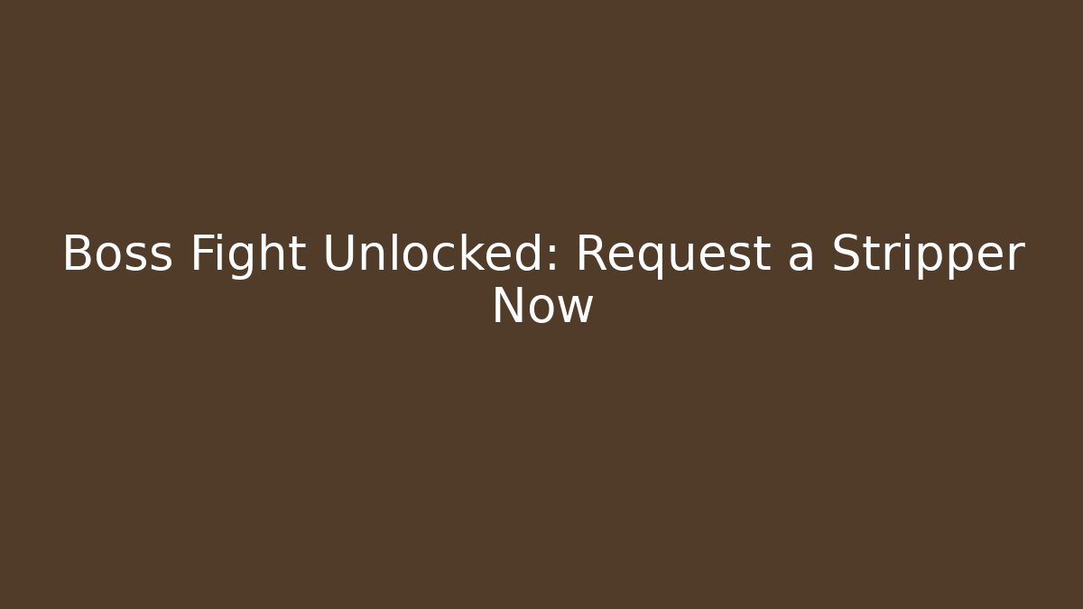 Boss Fight Unlocked: Request a Stripper Now