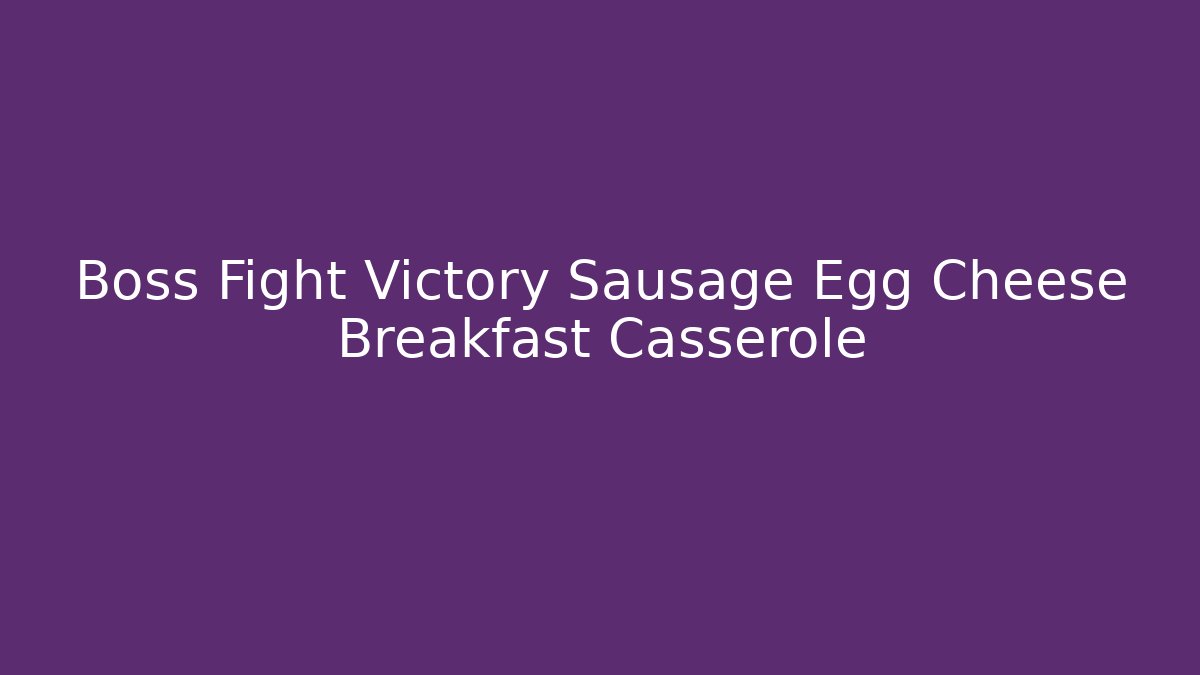 Boss Fight Victory Sausage Egg Cheese Breakfast Casserole