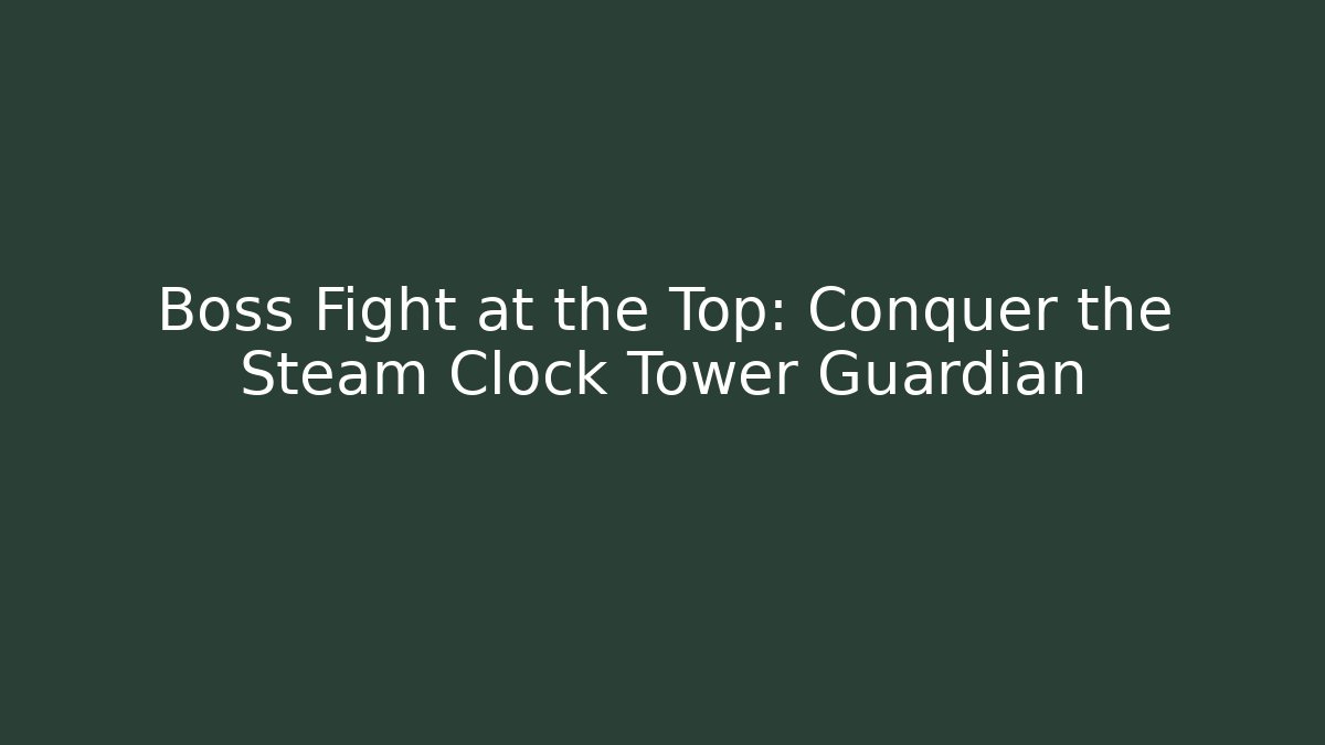 Boss Fight at the Top: Conquer the Steam Clock Tower Guardian