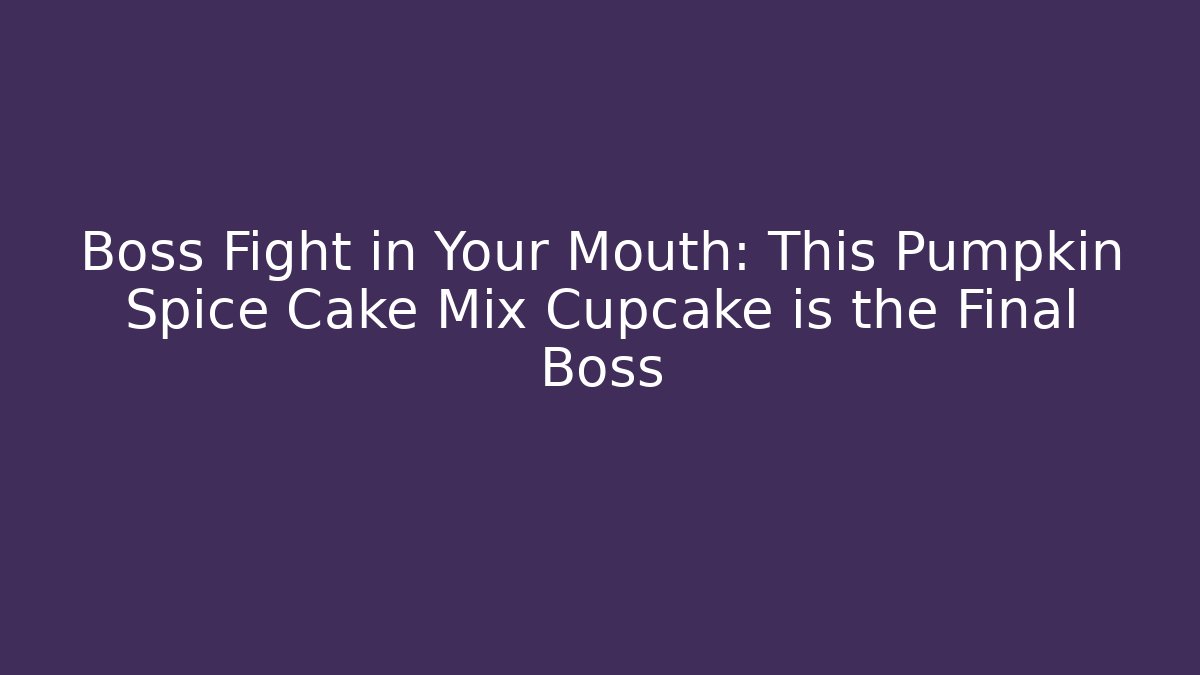 Boss Fight in Your Mouth: This Pumpkin Spice Cake Mix Cupcake is the Final Boss