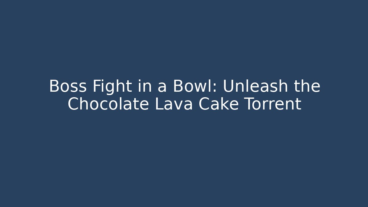 Boss Fight in a Bowl: Unleash the Chocolate Lava Cake Torrent