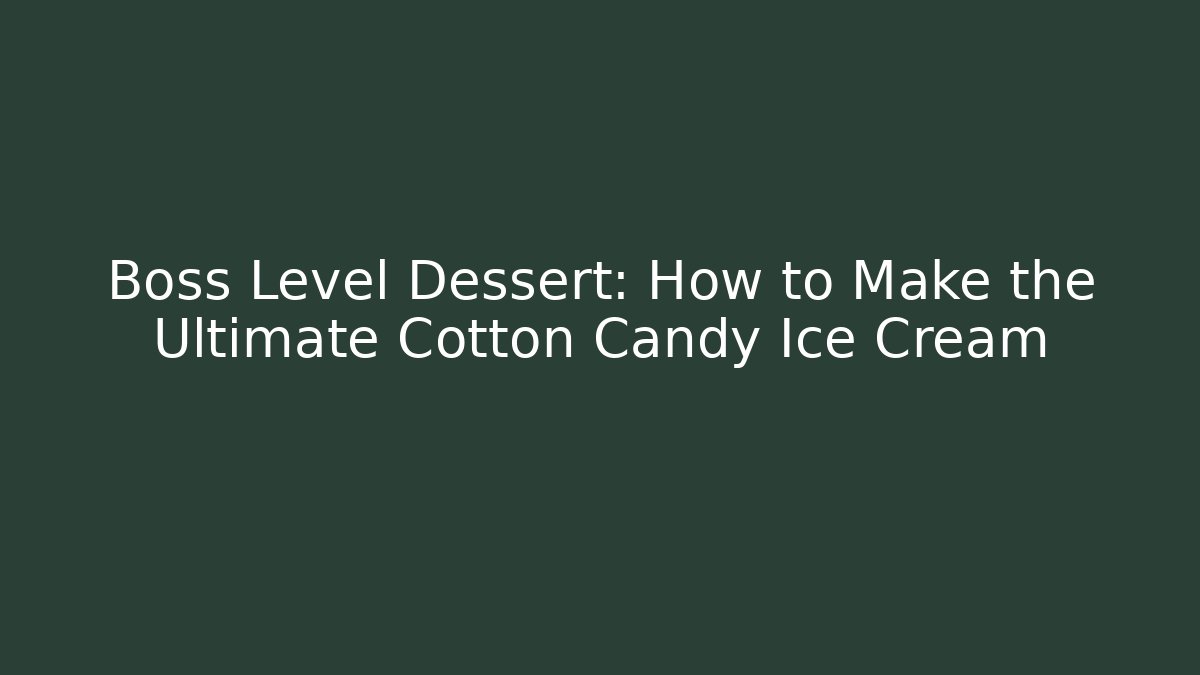 Boss Level Dessert: How to Make the Ultimate Cotton Candy Ice Cream
