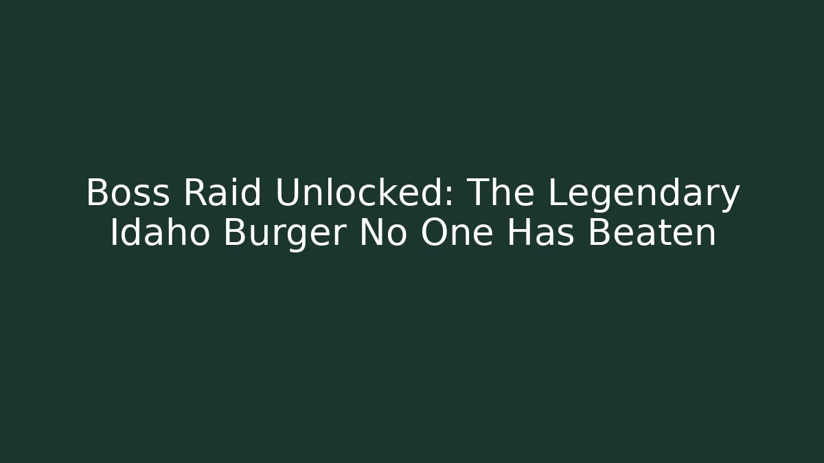 Boss Raid Unlocked: The Legendary Idaho Burger No One Has Beaten