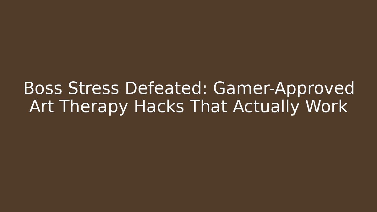 Boss Stress Defeated: Gamer-Approved Art Therapy Hacks That Actually Work