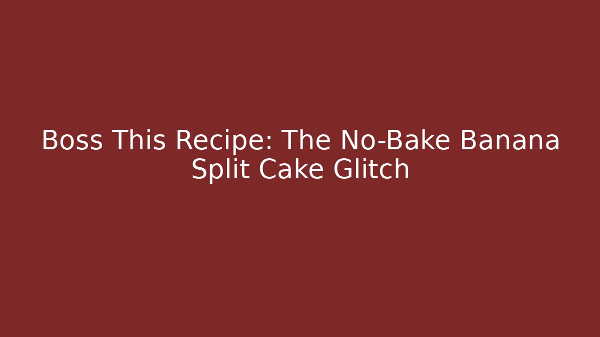 Boss This Recipe: The No-Bake Banana Split Cake Glitch