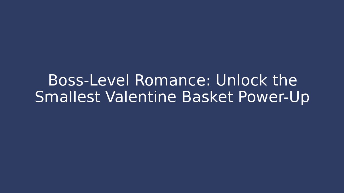 Boss-Level Romance: Unlock the Smallest Valentine Basket Power-Up