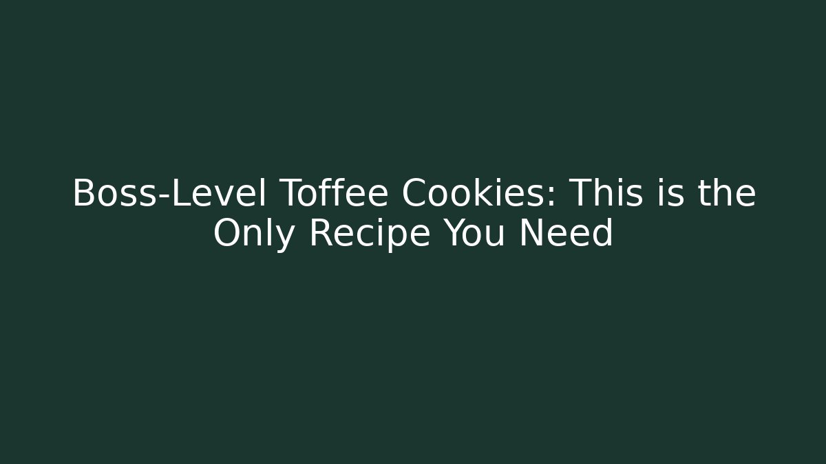 Boss-Level Toffee Cookies: This is the Only Recipe You Need