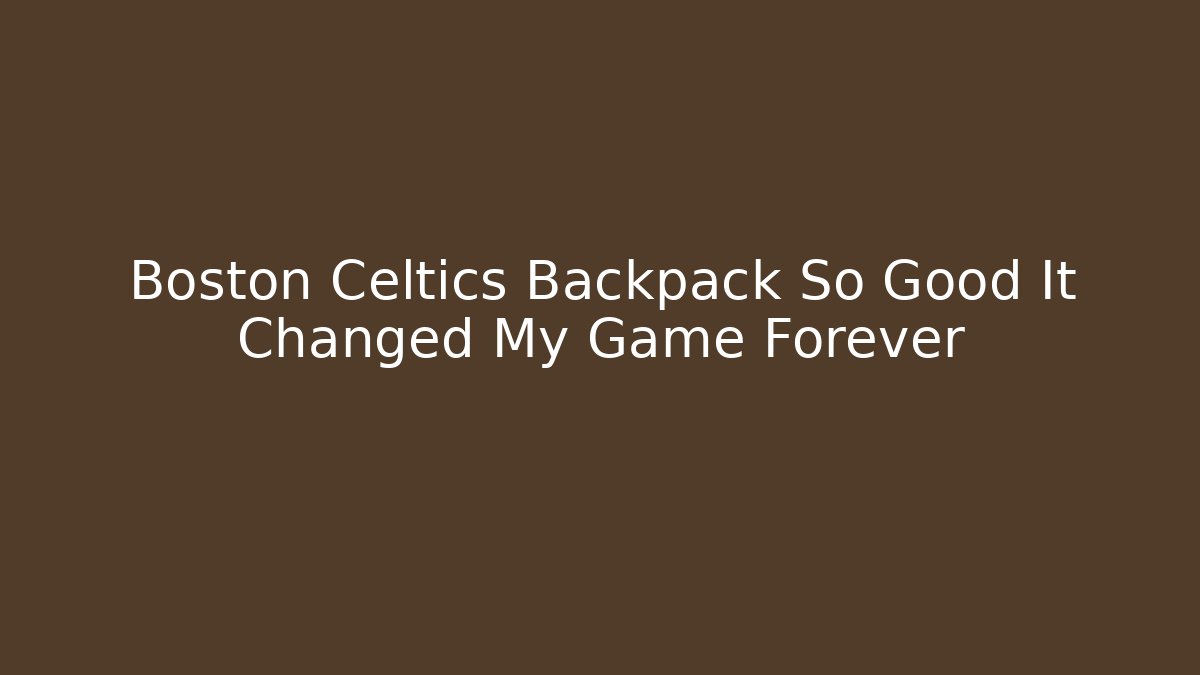 Boston Celtics Backpack So Good It Changed My Game Forever